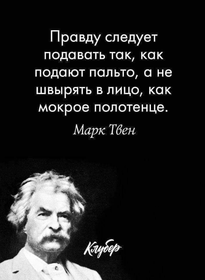 Правду следует подавать так как подают пальто а не швырять в лицо как мокрое полотенце Марк Тбен