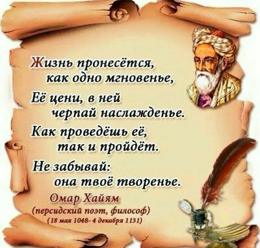 уч Жизнь пронесётся как одно мгновенье ц Вё цени в ней черпай наслажденье Как проведёшь её Ё так и пройдёт Незабывай она твоё творенье Фмар Хайям Ма поэт философ 18 мая 1048 4 декабря 1131 щ Ч