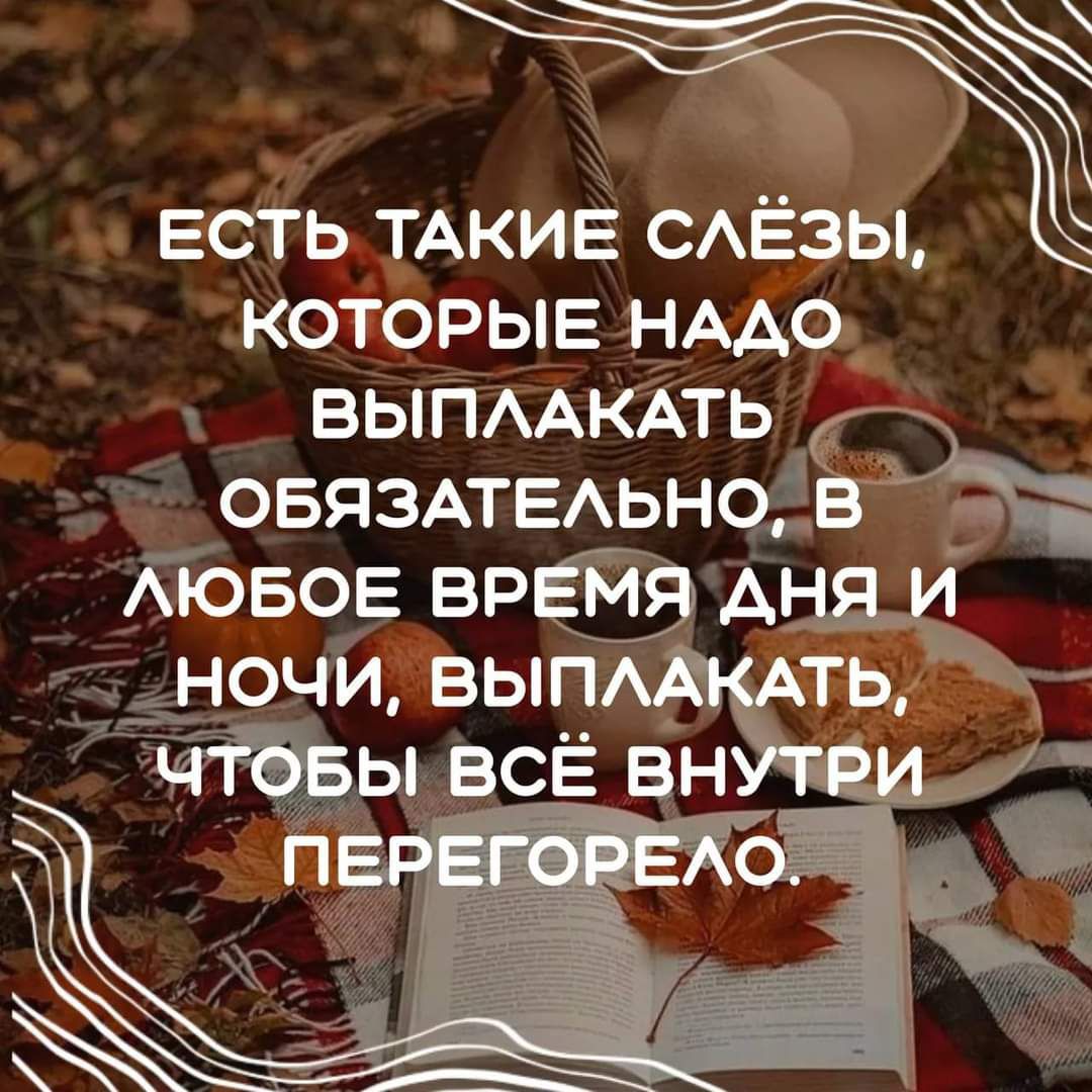 ЕСТЬ ТАКИЕ СЛЁЗЫ КОТОРЫЕ НАДО ВЫПЛАКАТЬ ОБЯЗАТЕЛЬНОЙВ ч ЛЮБОЕ врвйя Аыя_и