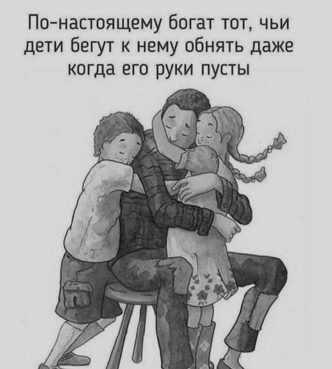 По настоящему богат тот чьи дети бегут к нему обнять даже когда его руки пусты