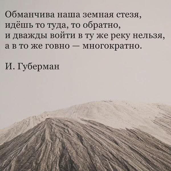 Обманчива наша земная стезя идёшь то туда то обратно и дважды войти в ту же реку нельзя а вто же говно многократно И Губерман