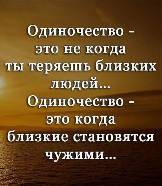 Одиночество это не когда ты теряешь близких Р людей Одиночество это когда близкие становятся чужими