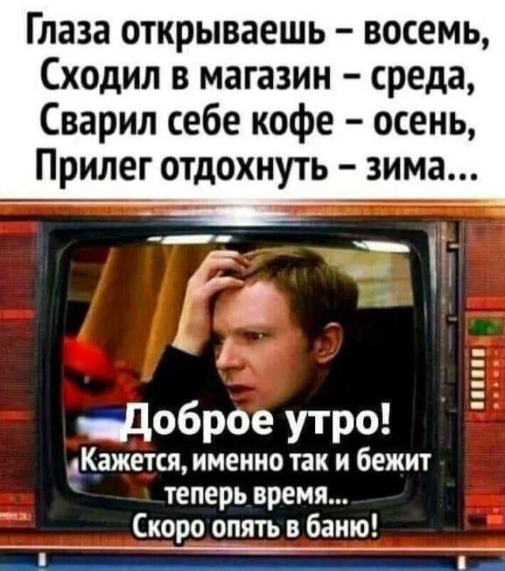 Глаза открываешь восемь Сходил в магазин среда Сварил себе кофе осень Прилег отдохнуть зима этнДоброе утро аКажется именно так и бежит Ъ теперь время Скоро опять в баню