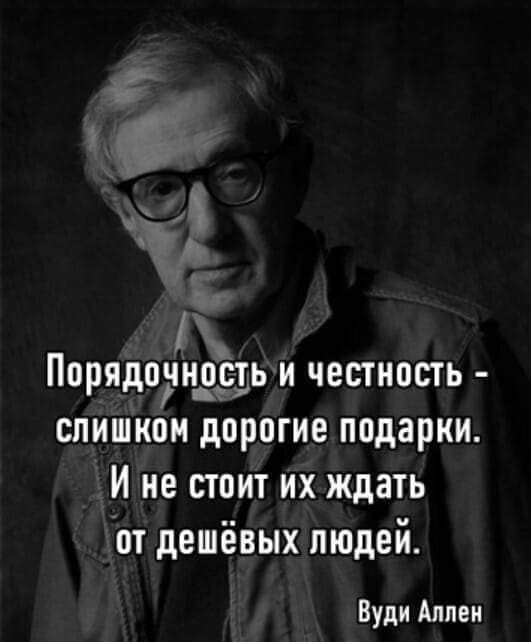 х В Порядош_оь и честность слишком дорогие подарки И не стоит их ждать от дешёвых людей Вуди Аллен