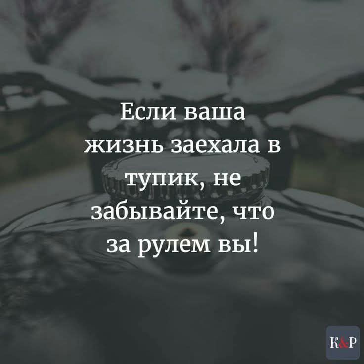 Если ваша жизнь заехала в тупик не забывайте что за рулем вы К