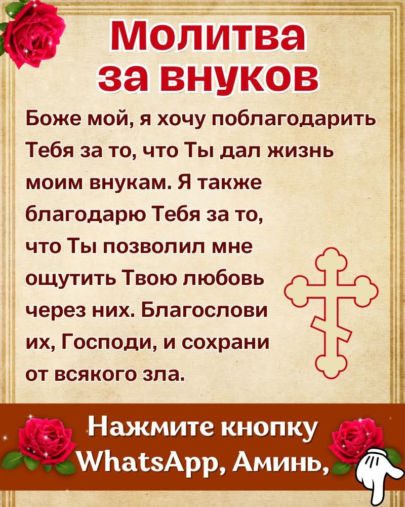 Молитва за внуков Боже мой я хочу поблагодарить Ц Тебя за то что Ты дал жизнь моим внукам Я также благодарю Тебя за то что Ты позволил мне ощутить Твою любовь через них Благослови ъ их Господи и сохрани от всякого зла Нажмите кнопку у Ваб5Арр Аминь