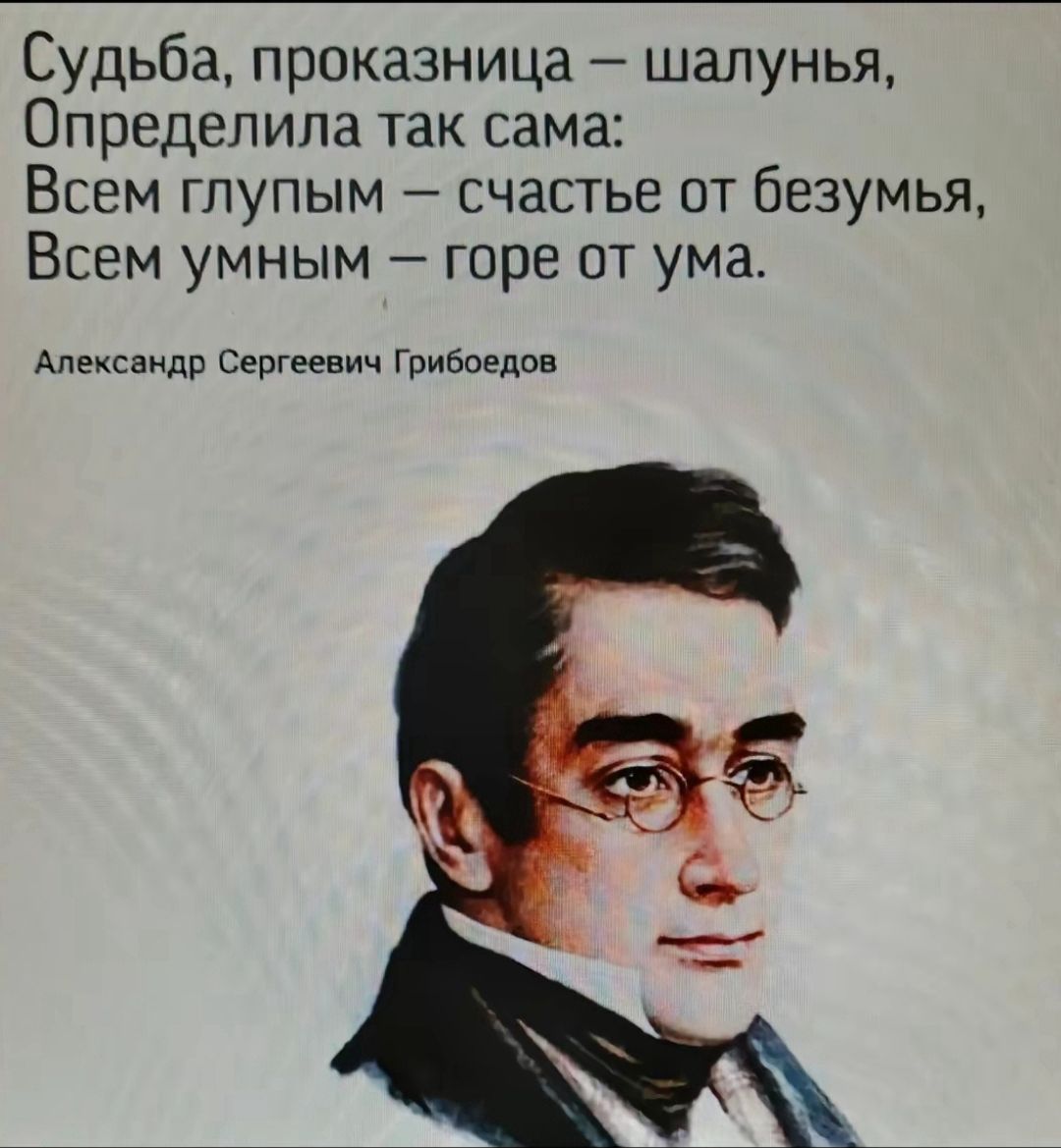 Судьба проказница шалунья Определила так сама Всем глупым счастье от безумья Всем умным горе от ума Александр Сергеевич Грибоедов