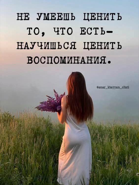 НЕ УМЕЕШЬ ЦЕНИТЬ ТО ЧТО ЕСТЬ НАУЧИШЬСЯ ЦЕНИТЬ ВОСПОМИНАНИЯ