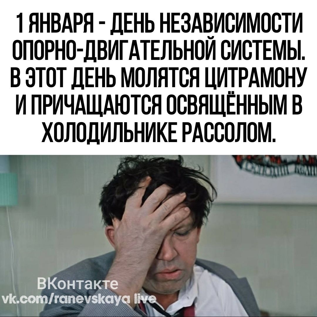 1 ЯНВАРЯ ДЕНЬ НЕЗАВИСИМОСТИ ОПОРНО ДВИГАТЕЛЬНОЙ СИСТЕМЫ В ЭТОТ ДЕНЬ МОЛЯТСЯ ЦИТРАМОНУ И ПРИЧАЩАЮТСЯ ОСВЯЩЁННЫМ В ХОЛОДИЛЬНИКЕ РАССОЛОМ ВКонтакте мКсотгапеузкауа 1е Ъ