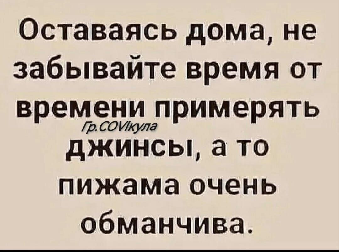 Оставаясь дома не забывайте время от времени примерять джинсы а то пижама очень обманчива