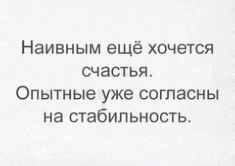 Наивным ещё хочется счастья Опытные уже согласны на стабильность