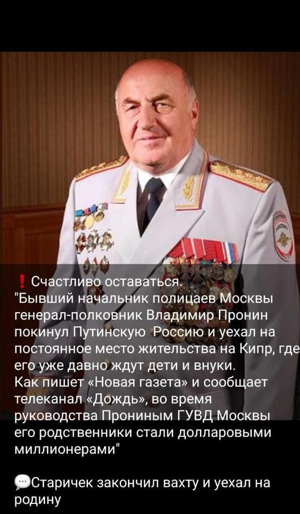 генерал по зник Владимир Пронин покинул Путийскую Россию и уехал на постоянное место жительства на Кипр где его уже давно ждут дети и внуки Как пишет Новая газета и сообщает телеканал Дождь во время руководства Прониным ГУВД Москвы его родственники стали долларовыми миллионерами Старичек закончил вахту и уехал на родину