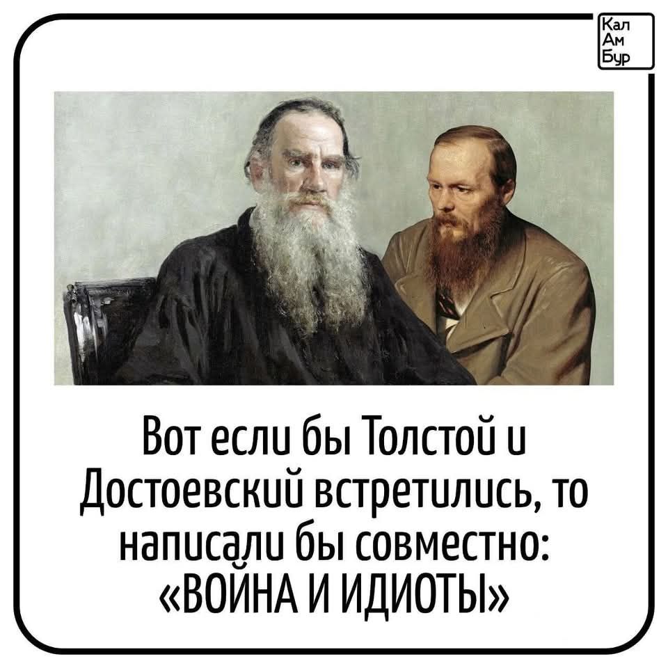 Вот если бы Толстой у Достоевский встретились то написали бы совместно ВОИНА И ИДИОТЫ