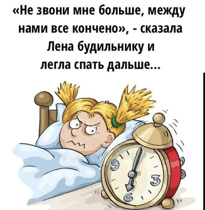 «не звони мне больше, между нами все кончено»,  сказала лена будильнику и легла спать дальше...