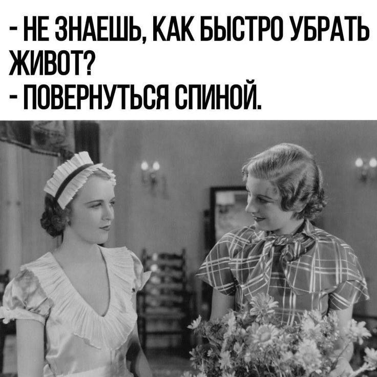 - НЕ ЗНАЕШЬ, КАК БЫСТРО УБРАТЬ ЖИВОТ?
- ПОВЕРНУТЬСЯ СПИНОЙ.