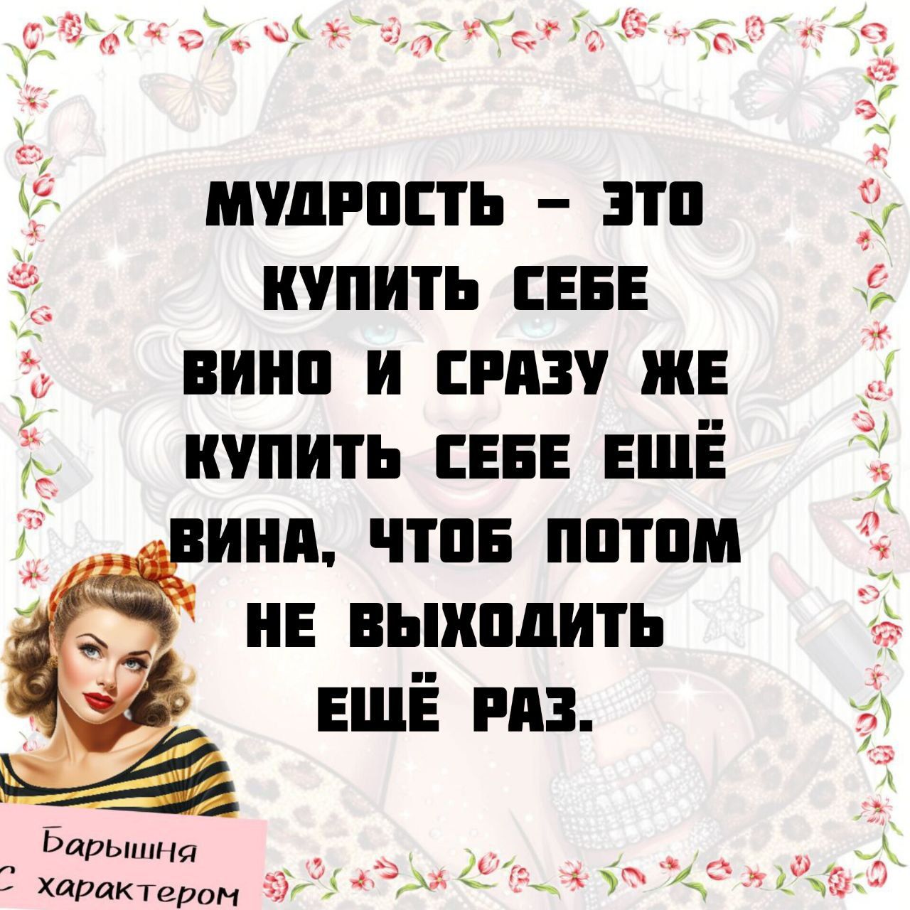 МУДРОСТЬ – ЭТО КУПИТЬ СЕБЕ ВИНО И СРАЗУ ЖЕ КУПИТЬ СЕБЕ ЕЩЁ ВИНА, ЧТОБ ПОТОМ НЕ ВЫХОДИТЬ ЕЩЁ РАЗ.