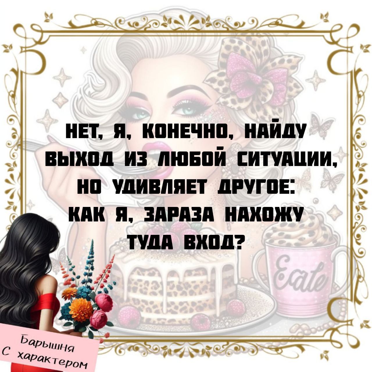 НЕТ, Я, КОНЕЧНО, НАЙДУ ВЫХОД ИЗ ЛЮБОЙ СИТУАЦИИ, НО УДИВЛЯЕТ ДРУГОЕ: КАК Я, ЗАРАЗА, НАХОЖУ ТУДА ВХОД?
