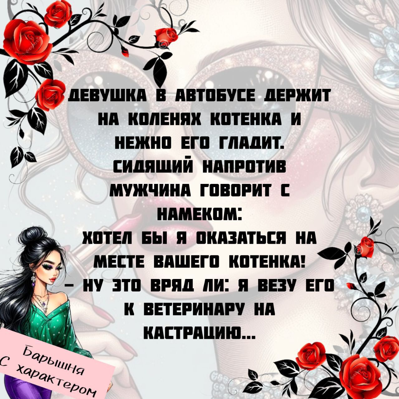 ДЕВУШКА В АВТОБУСЕ ДЕРЖИТ НА КОЛЕНЯХ КОТЕНКА И НЕЖНО ЕГО ГЛАДИТ. СИДЯЩИЙ НАПРОТИВ МУЖЧИНА ГОВОРИТ С ИМЕНЕМ: ХОТЕЛ БЫ Я ОКАЗАТЬСЯ НА МЕСТЕ ВАШЕГО КОТЕНКА! НУ ЭТО ВРЯД ЛИ: Я ВЕЗУ ЕГО К ВЕТЕРИНАРУ НА КАСТРАЦИЮ...