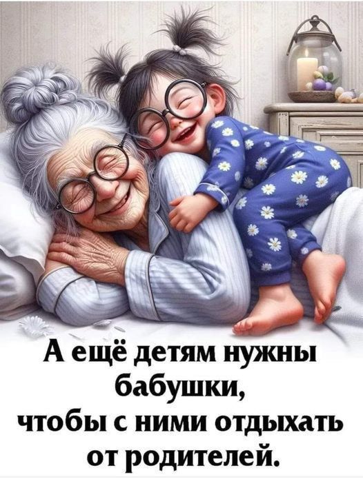 А ещё детям нужны бабушки, чтобы с ними отдыхать от родителей.