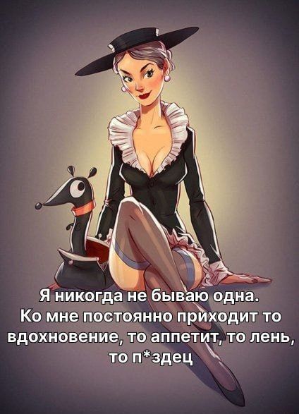 Я никогда не бываю одна. Ко мне постоянно приходит то вдохновение, то аппетит, то лень, то п*здец.