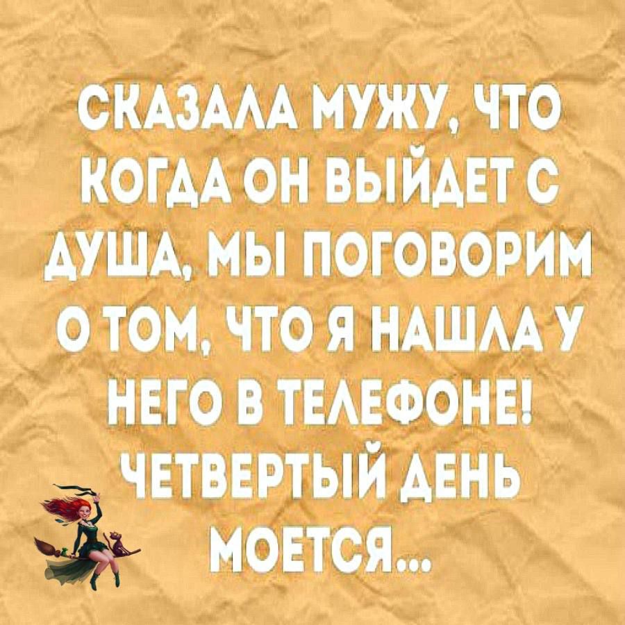 Сказала мужу, что когда он выйдет с душа, мы поговорим о том, что я нашла у него в телефоне! Четвёртый день моется...
