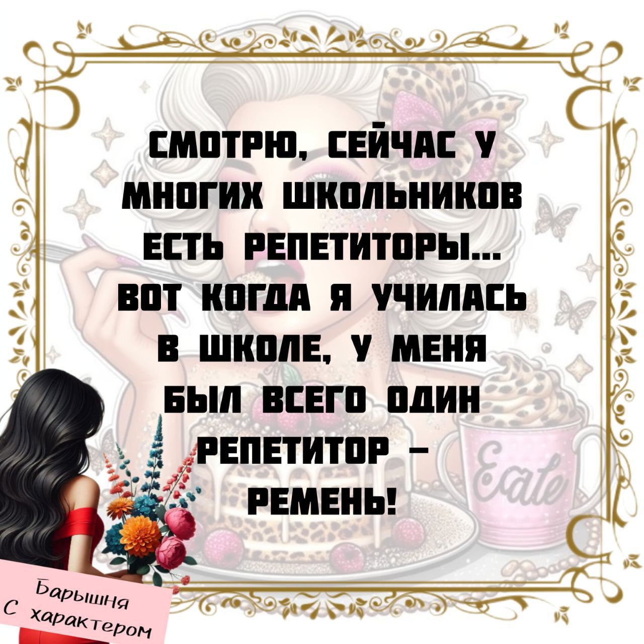 Смотрю, сейчас у многих школьников есть репетиторы... вот когда я училась в школе, у меня был всего один репетитор – ремень!