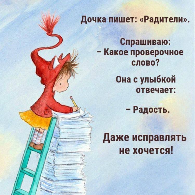 Дочка пишет: «Радители». Спрашиваю: – Какое проверочное слово? Она с улыбкой отвечает: – Радость. Даже исправлять не хочется!