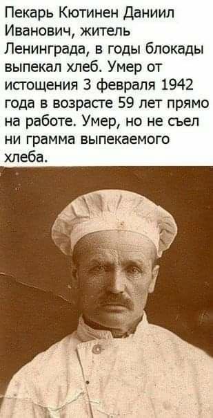 Пекарь Кютинен Даниил Иванович, житель Ленинграда, в годы блокады выпекал хлеб. Умер от истощения 3 февраля 1942 года в возрасте 59 лет прямо на работе. Умер, но не съел ни грамма выпекаемого хлеба.