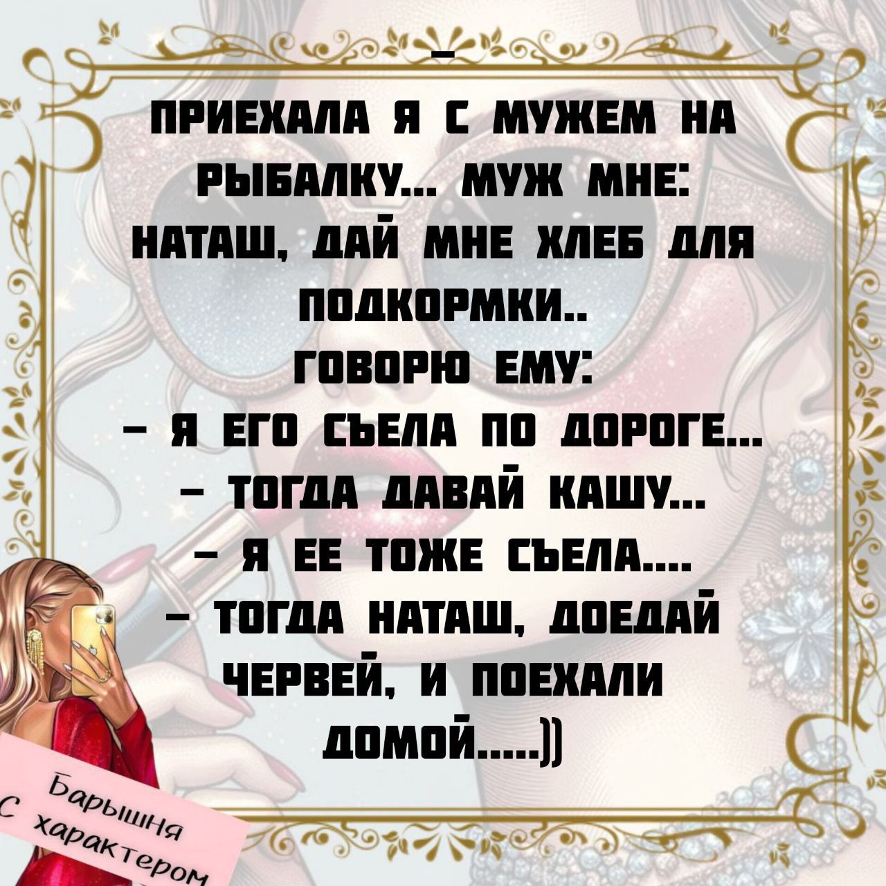 ПРИЕХАЛА Я С МУЖЕМ НА РЫБАЛКУ... МУЖ МНЕ: НАТАШ, ДАЙ МНЕ ХЛЕБ ДЛЯ ПОДКОРМКИ.. ГОВОРЮ ЕМУ: - Я ЕГО СЪЕЛА ПО ДОРОГЕ... - ТОГДА ДАВАЙ КАШУ... - Я ЕЕ ТОЖЕ СЪЕЛА.... - ТОГДА НАТАШ, ДОЕШЬ ЧЕРВЕЙ, В ПОЕХАЛИ ДОМОЙ.....))