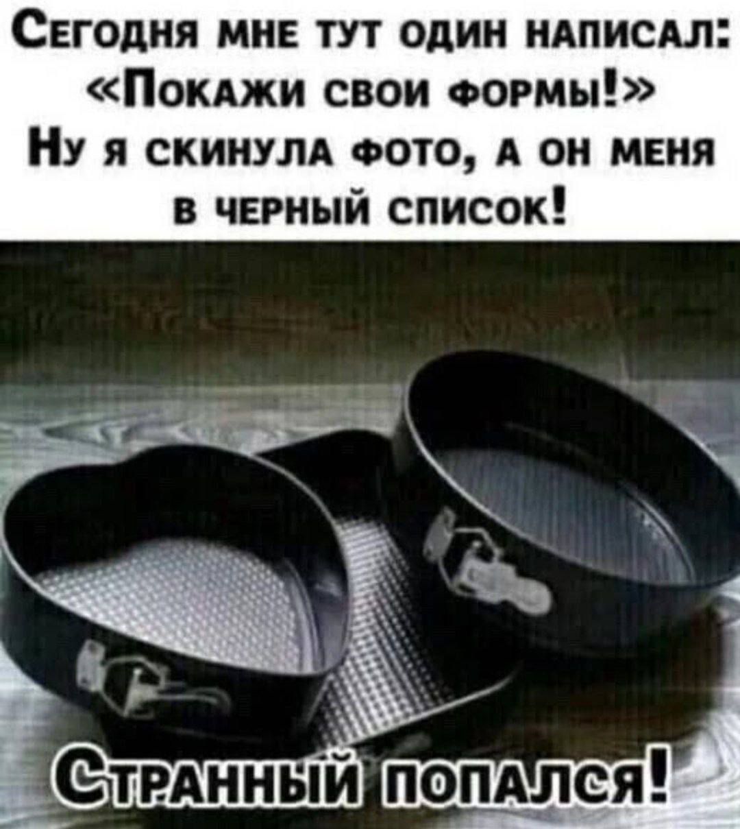 Сегодня мне тут один написал: «Покажи свои формы!» Ну я скинула фото, а он меня в черный список! Странный попался!