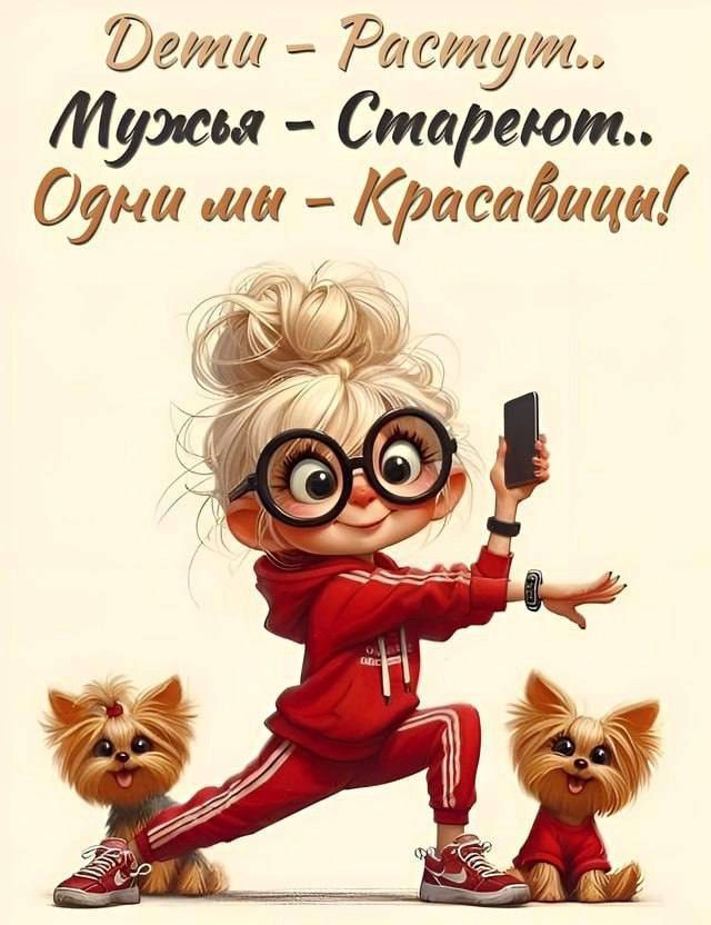 Дети - растут..
Мужья - стареют..
Одни мы - красавицы!