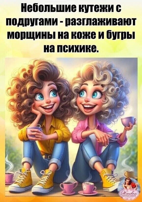 Небольшие куточки с подругами - разглаживают морщины на коже и бугры на психике.