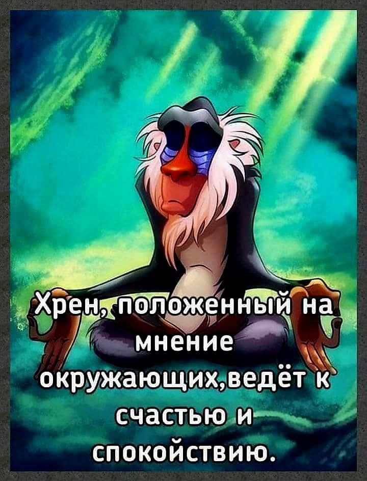 Хрен, положенный на мнение окружающих, ведёт к счастью и спокойствию.