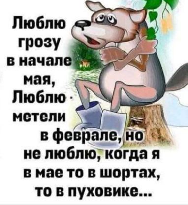 Люблю грозу в начале мая, Люблю метели в феврале, но не люблю, когда я в мае то в шортах, то в пуховике...