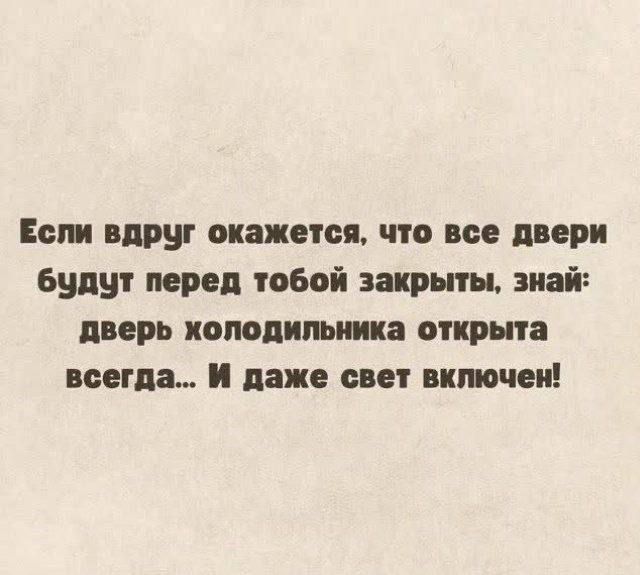 Если вдруг окажется, что все двери будут перед тобой закрыты, знай: дверь холодильника открыта всегда... И даже свет включен!