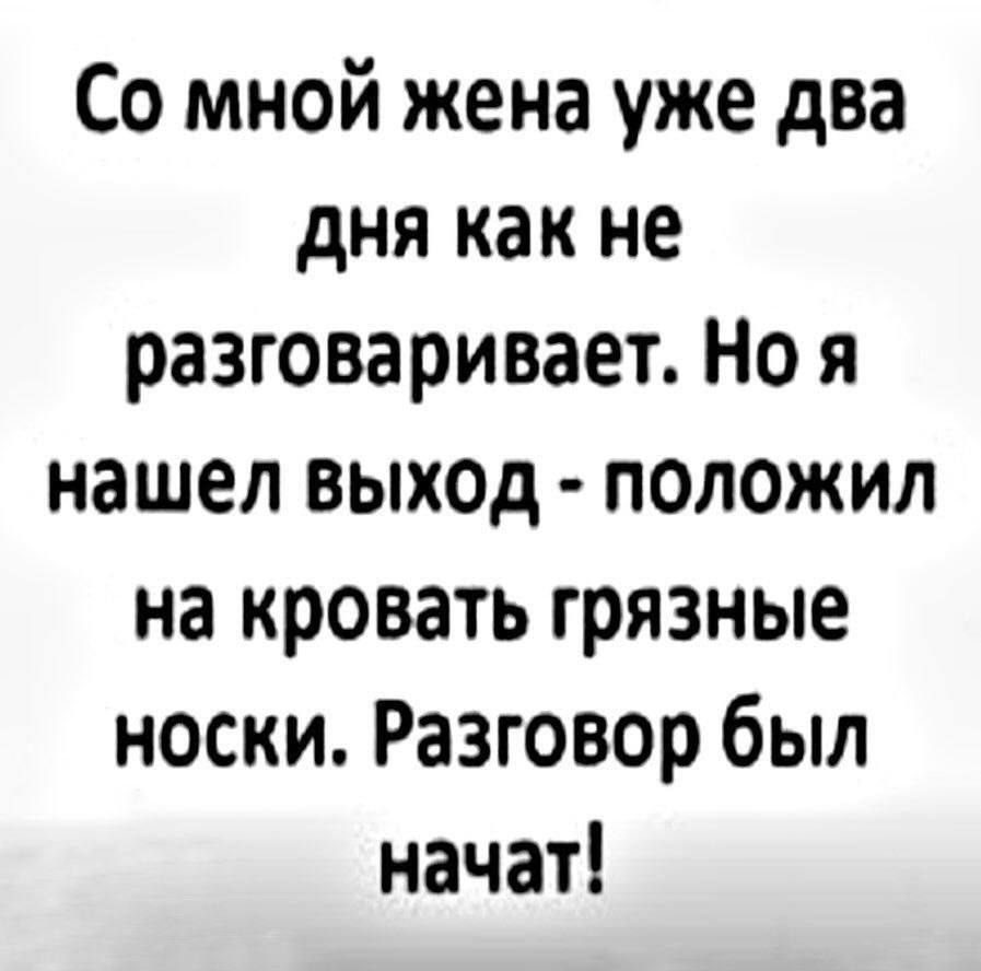 Со мной жена уже два дня как не разговаривает. Но я нашел выход - положил на кровать грязные носки. Разговор был начат!