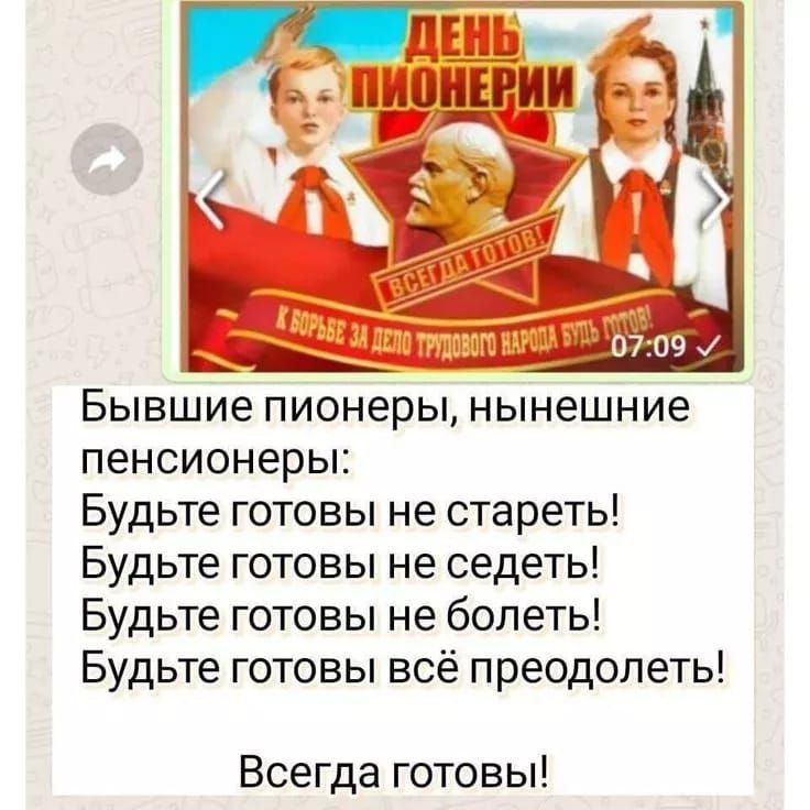 Бывшие пионеры, нынешние пенсионеры:
Будьте готовы не стареть!
Будьте готовы не сидеть!
Будьте готовы не болеть!
Будьте готовы всё преодолеть!
Всегда готовы!