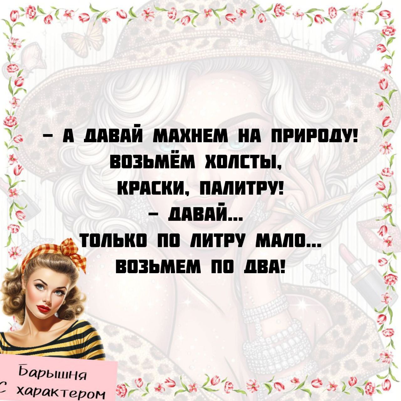 - А давай махнем на природу! Возьмём холсты, краски, палитру!
- Давай... только по литру мало... возьмём по два!
