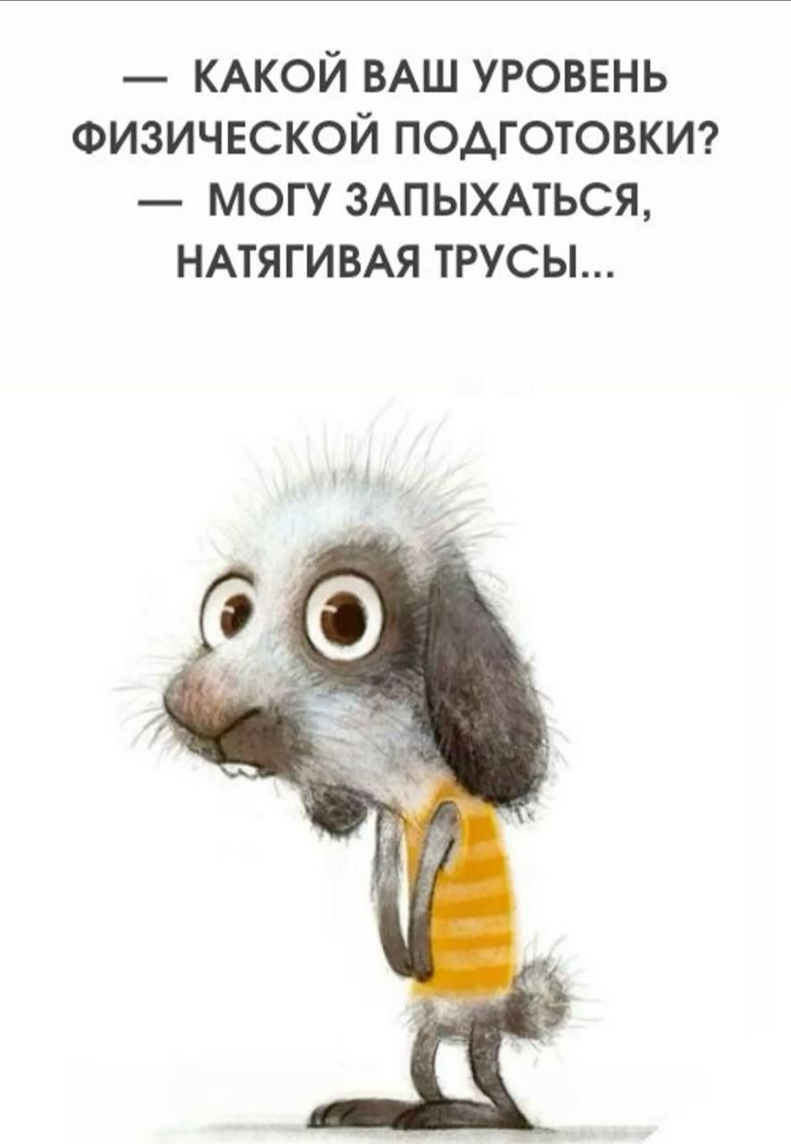— КАКОЙ ВАШ УРОВЕНЬ ФИЗИЧЕСКОЙ ПОДГОТОВКИ? — МОГУ ЗАПЫХАТЬСЯ, НАТЯГИВАЯ ТРУСЫ...