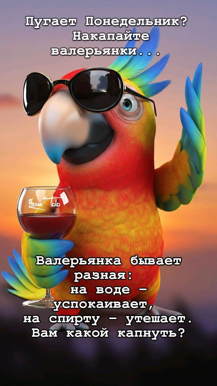 Пугает Понедельник? Накапайте валерьянки... Валерьянка бывает разная: на воде - успокаивает, на спирту - утекает. Вам какой капнуть?