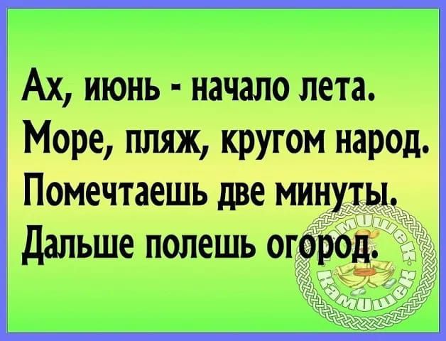 Ах, июнь - начало лета.
Море, пляж, кругом народ.
Помечтаешь две минуты.
Дальше полезешь огород.