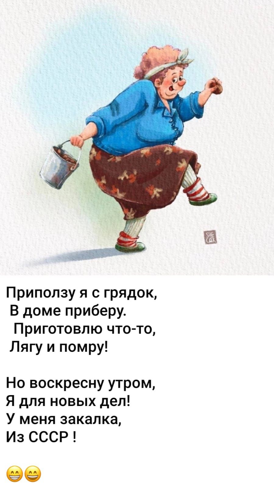 Приползу я с грядок,\nВ доме приберу.\nПриготовлю что-то,\nЛягу и помру!\nНо воскресну утром,\nЯ для новых дел!\nУ меня закалка,\nИз СССР !