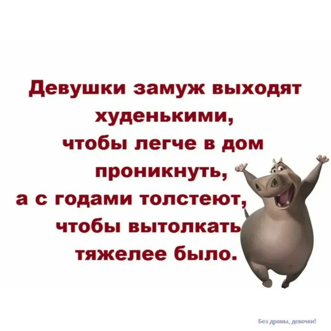 Девушки замуж выходят худенькими, чтобы легче в дом проникнуть, а с годами толстеть, чтобы вытолкать тяжелее было.