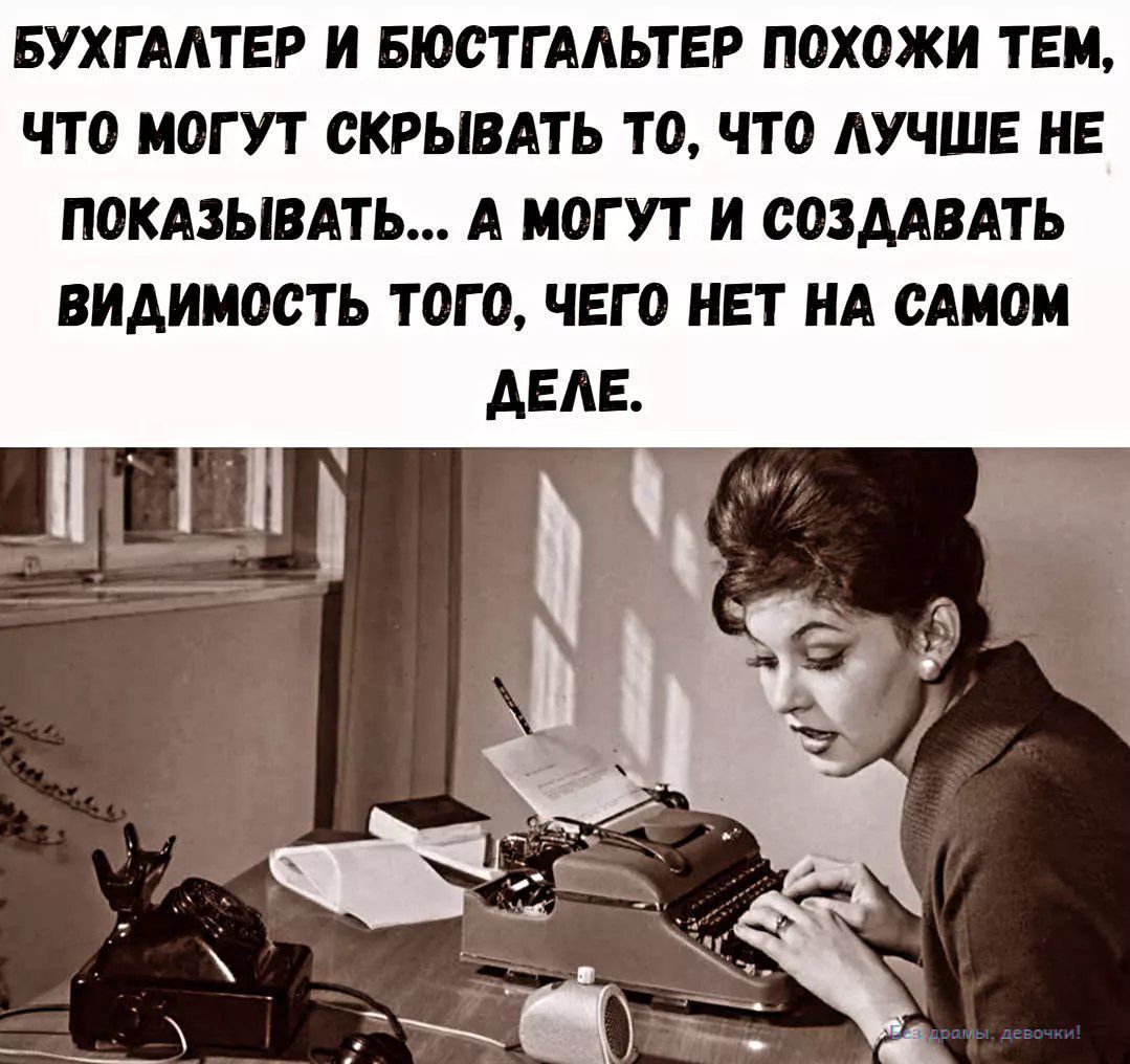 БУХГАЛТЕР И БЮСГАЛТЕР ПОХОЖИ ТЕМ, ЧТО МОГУТ СКРЫВАТЬ ТО, ЧТО ЛУЧШЕ НЕ ПОКАЗЫВАТЬ... А МОГУТ И СОЗДАВАТЬ ВИДИМОСТЬ ТОГО, ЧЕГО НЕТ НА САМОМ ДЕЛЕ.