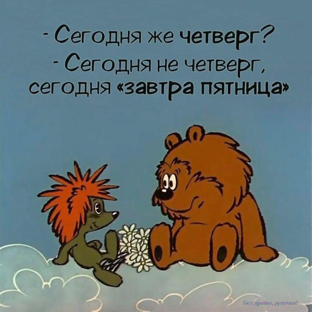 Сегодня же четверг?
Сегодня не четверг, сегодня «завтра пятница»