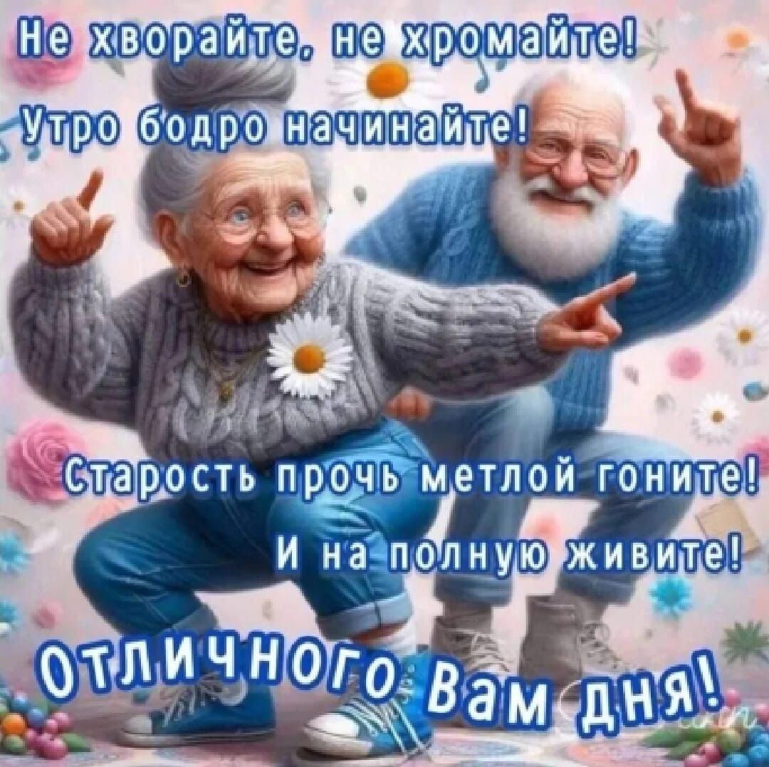 Не болейте, не хромайте! Утро бодро начинайте! Старость прочь метлой гоните! И на полную живите! Отличного вам дня!