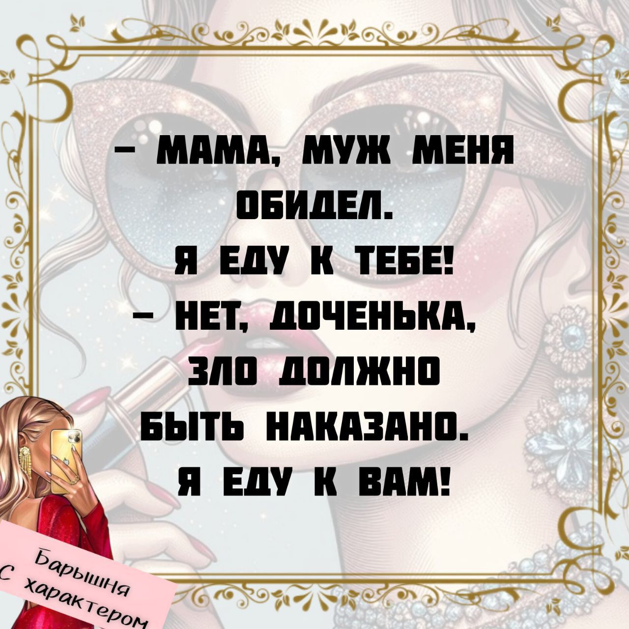 Мама, муж меня обидел.
Я еду к тебе!
Нет, доченька, зло должно быть наказано.
Я еду к вам!