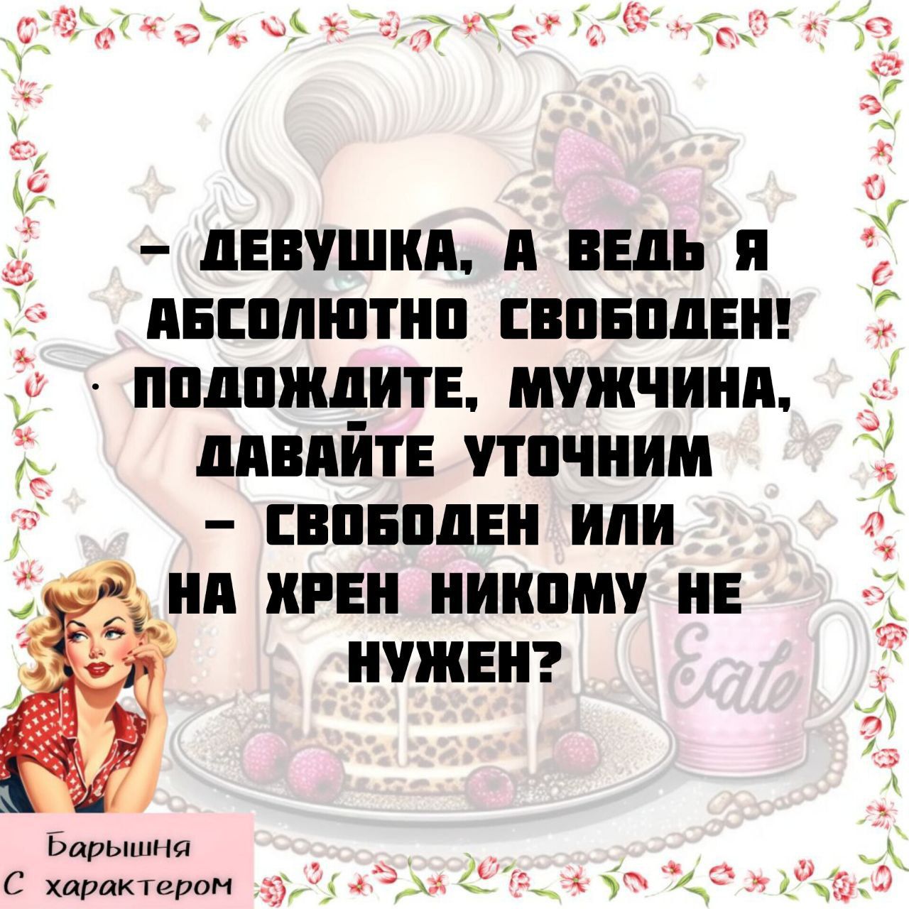 – Девушка, а ведь я абсолютно свободен! Подождите, мужчина, давайте уточним – свободен или на хрен никому не нужен?