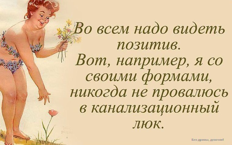 Во всем надо видеть позитив. Вот, например, я со своими формами, никогда не провалюсь в канализационный люк.