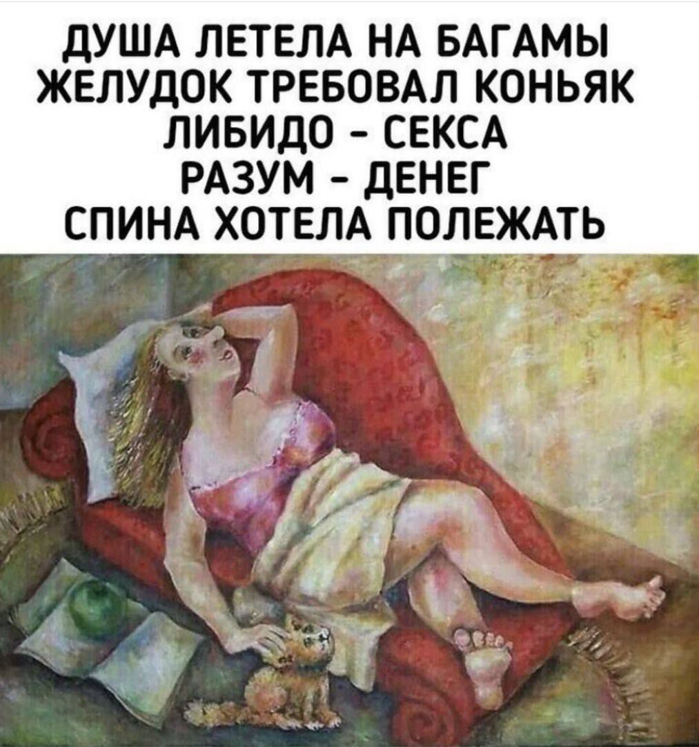 ДУША ЛЕТЕЛА НА БАГАМЫ
ЖЕЛУДОК ТРЕБОВАЛ КОНЬЯК
ЛИБИДО – СЕКСА
РАЗУМ – ДЕНЕГ
СПИНА ХОТЕЛА ПОЛЕЖАТЬ